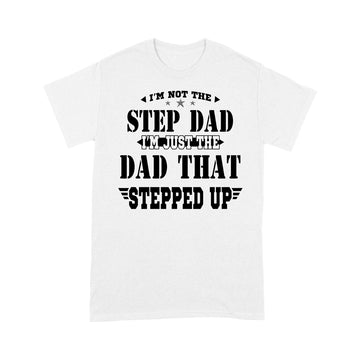 I'm Not The Step Dad I'm Just The Dad That Stepped Up Shirt Funny Father's Day - Standard T-shirt