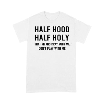 Half Hood Half Holy That Means Pray With Me Don't Play With Me Shirt - Standard T-shirt