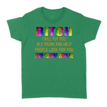 Bitch I Will Put You In A Trunk And Help People Look For You Stop Playing With Me T-Shirt