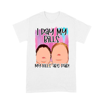 1000 Pound Sisters I Pay My Bills My Bills Are Paid Shirt - Standard T-shirt