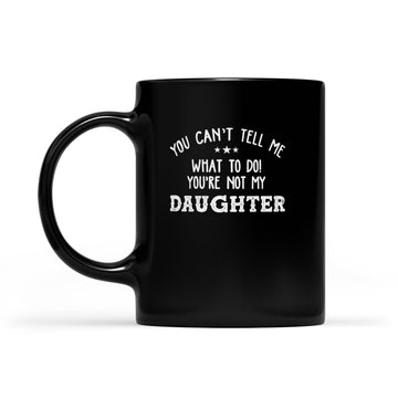 You Can’t Tell Me What To Do You're Not My Daughter Funny Mug - Black Mug