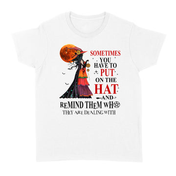 Halloween Witch Shirt Sometimes You Have To Put On The Hat And Remind Them Who They Are Dealing With Shirt