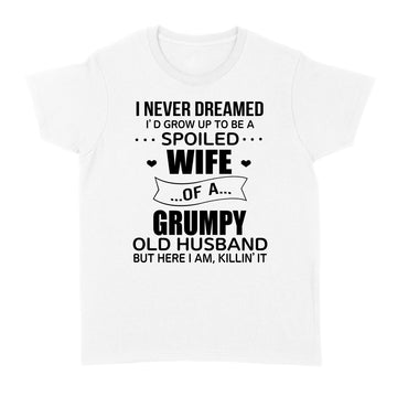 I Never Dreamed I’d Grow Up To Be A Spoiled Wife Of A Grumpy Old Husband But Here I Am Killin’ It Shirt - Standard Women's T-shirt