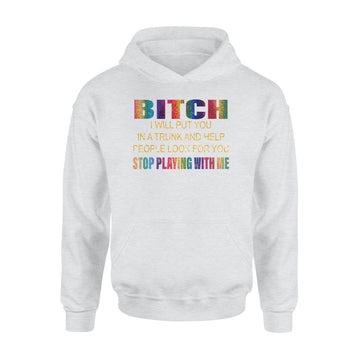 Bitch I Will Put You In A Trunk And Help People Look For You Stop Playing With Me Shirt - Standard Hoodie