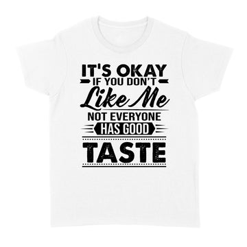 It's Okay If You Don't Like Me Not Everyone Has Good Taste Shirt