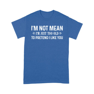 I'm Not Mean Im Just Too Old To Pretend I Like You Shirt - Standard T-Shirt