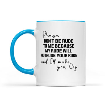 Please Don't Be Rude To Me Because My Rude Will Outrude Your Rude And I'll Make You Cry Mug Funny Quote - Accent Mug