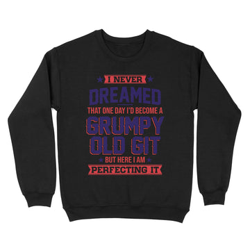 I Never Dreamed That One Day I'd Become A Grumpy Old Git But Here I'm Perfecting It Shirt - Standard Crew Neck Sweatshirt