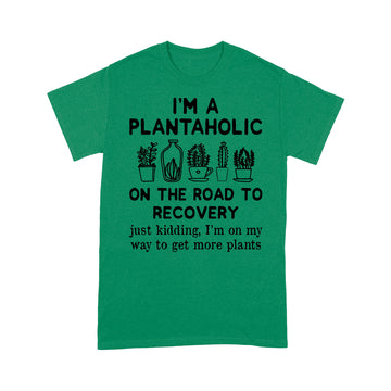 I'm A Plantaholic On The Road To Recovery Just Kidding Im On My Way To Get More Plants Shirt - Standard T-shirt