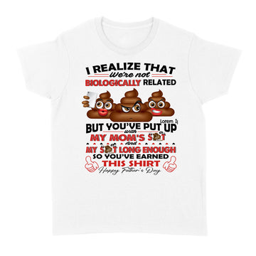 Standard Women's T-shirt - I Realize That We're Not Biologically Related But You've Put With My Mom’s Shit Shirt Gift For Dad - Father's Day Graphic Tee T-Shirt