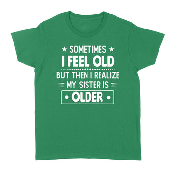 Sometimes I Feel Old But Then I Realize My Sister Is Older Funny T-shirt - Standard Women's T-shirt