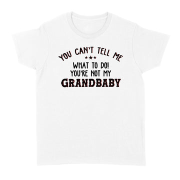 You Can't Tell Me What To Do You're Not My Grandbaby Funny Shirt - Standard Women's T-shirt
