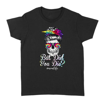 But Did You Die Mom Life Mom Skull With Glasses Funny Mother's Day Shirt Gift For Mom - Standard Women's T-shirt