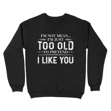 Standard Crew Neck Sweatshirt - I'm Not Mean I'm Just Too Old To Pretend I Like You Shirts  - Funny Quote T-Shirt