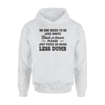 No One Needs To Be Less White Black Or Brown Please Just Focus On Being Less Dumb Shirt - Standard Hoodie