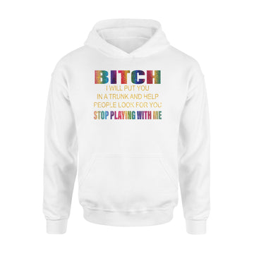 Bitch I Will Put You In A Trunk And Help People Look For You Stop Playing With Me Shirt - Standard Hoodie