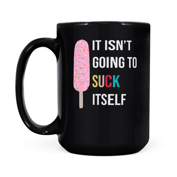 It Isn't Going To Suck Itself Funny Mug - Black Mug