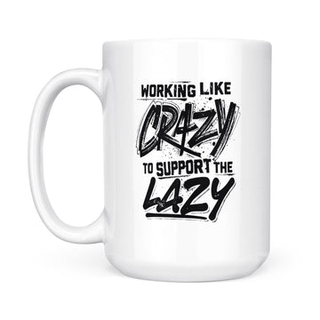 Working Like Crazy To Support The Lazy Mug - White Mug