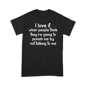 I Love It When People Think They’re Going To Punish Me By Not Talking To Me Shirt - Standard T-shirt