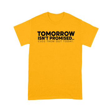 Tomorrow Isn't Promised Cuss Them Out Today Funny Shirt - Standard T-shirt