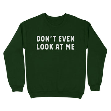 Don't Even Look At Me Funny Quotes Shirt - Standard Crew Neck Sweatshirt