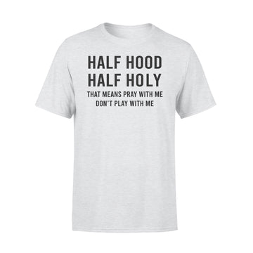 Half Hood Half Holy That Means Pray With Me Don't Play With Me Shirt - Premium T-shirt