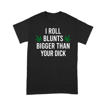 I Roll Blunts Bigger Than Your Dick Weed Funny Shirt - Standard T-Shirt