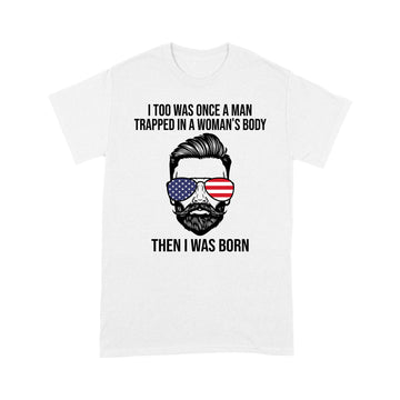 I Too Was Once A Man Trapped In A Woman's Body Then I Was Born Funny T-Shirt - Standard T-Shirt