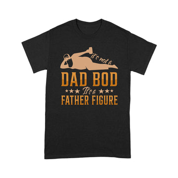 It's Not A Dad Bod It's A Father Figure Giff For Dad Shirt Funny Father's Day Graphic Tee - Standard T-shirt