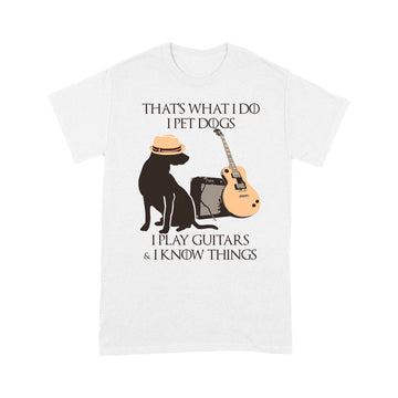 That What I Do I Pet Dogs I Play Guitar And I Know Things Shirt - Standard T-shirt