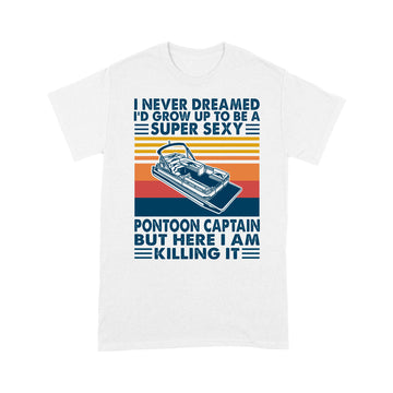I Never Dreamed I'd Grow Up To Be A Super Sexy PonToon Captain Shirt Funny Boating Lover Gift - Standard T-shirt