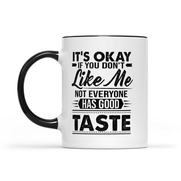 It's Okay If You Don't Like Me Not Everyone Has Good Taste Mug