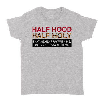 Half Hood Half Holy That Means Pray With Me But Don’t Play With Me Shirt