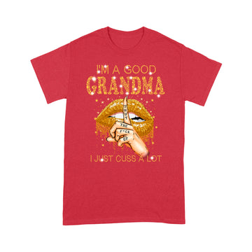 I'm A Good Grandma Shut The Fuck Up I Just Cuss A Lot Lips Shirt Gift For Mom, Mother's Day Shirt - Standard T-shirt