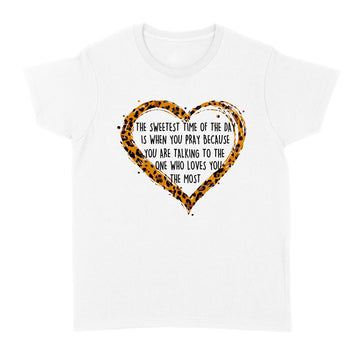 The Sweetest Time Of The Day Is When You Pray Because You Are Talking To The One Who Loves You The Most Shirt - Standard Women's T-shirt