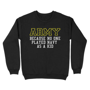 Army Because No One Ever Played Navy As A Kid Shirt - Military T-Shirt - Standard Crew Neck Sweatshirt