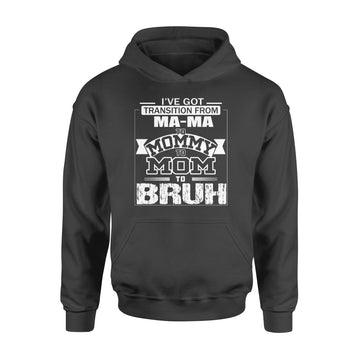 I've Got Transition From MaMa To Mommy To Mom To Bruh Mother's Day Shirt Gift For Mom - Standard Hoodie