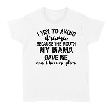 I Try To Avoid Drama Because The Mouth My Mama Gave Me Don't Have No Litter Shirts - Funny Quote T-Shirt