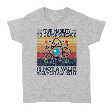 Your Inability To Grasp Science is Not A Valid Argument Against It Vintage Shirt - Standard Women's T-shirt