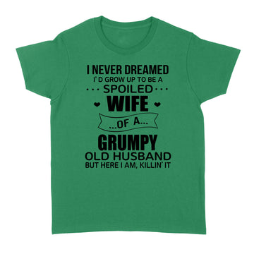 I Never Dreamed I’d Grow Up To Be A Spoiled Wife Of A Grumpy Old Husband But Here I Am Killin’ It Shirt - Standard Women's T-shirt