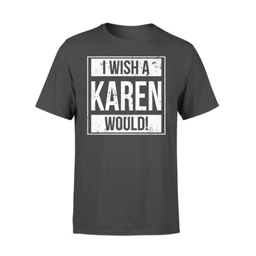I Wish A Karen Would Funny Shirt - Premium T-shirt