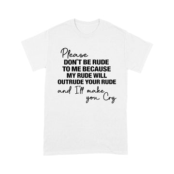 Please Don't Be Rude To Me Because My Rude Will Outrude Your Rude And I'll Make You Cry Shirt Funny Quote T-Shirt - Standard T-Shirt