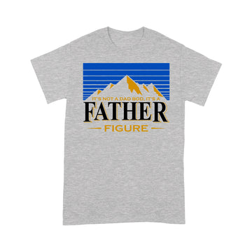 It's Not A Dad Bod It's A Father Figure Mountain Shirt Funny Father's Day Gift - Standard T-shirt