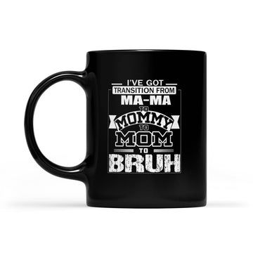 I've Got Transition From Ma Ma To Mommy To Mom To Bruh Mother's Day Gifts Mug - Black Mug