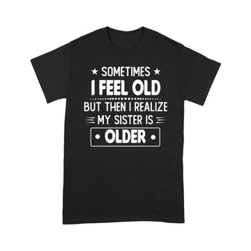 Sometimes I Feel Old But Then I Realize My Sister Is Older Funny T-shirt - Standard T-shirt