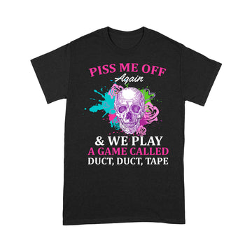 Skull Piss Me Off Again And We Play A Game Called Duct Duct Tape Funny Shirt - Standard T-Shirt