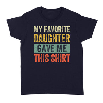 My Favorite Daughter Gave Me This Shirt Funny Father's Day T-Shirt - Standard Women's T-shirt