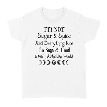 I'm Not Sugar And Spice And Everything Nice I'm Sage And Hood And Wish A Mufuka Would Shirt Funny Quote Shirts - Standard Women's T-shirt