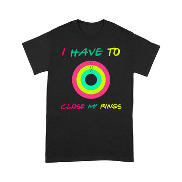 I Have To Close My Rings Graphic Tees Shirt - Standard T-shirt