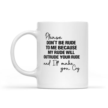 Please Don't Be Rude To Me Because My Rude Will Outrude Your Rude And I'll Make You Cry Mug Funny Quote - White Mug